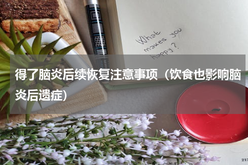 得了脑炎后续恢复注意事项（饮食也影响脑炎后遗症）