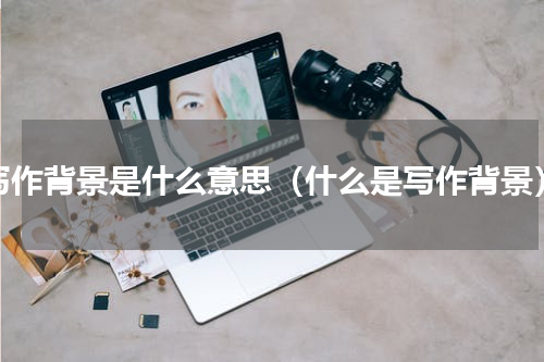 写作背景是什么意思（什么是写作背景）