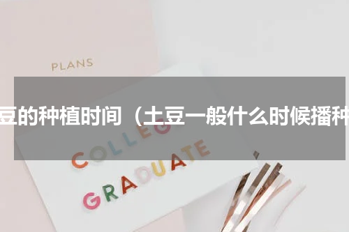 土豆的种植时间（土豆一般什么时候播种）