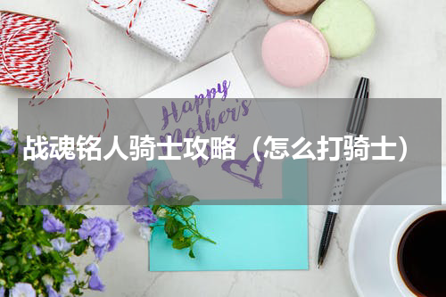 战魂铭人骑士攻略（怎么打骑士）