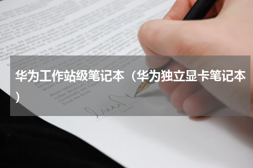 华为工作站级笔记本（华为独立显卡笔记本）