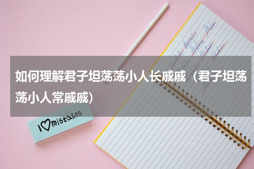 如何理解君子坦荡荡小人长戚戚（君子坦荡荡小人常戚戚）