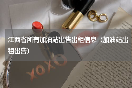 江西省所有加油站出售出租信息（加油站出租出售）