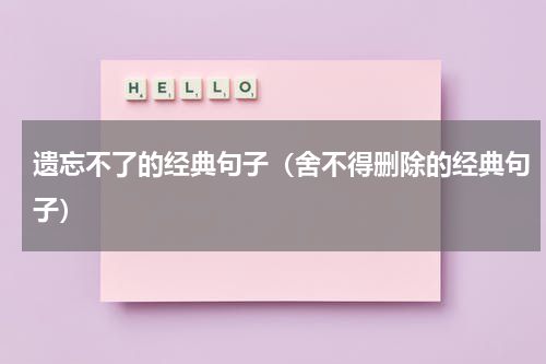 遗忘不了的经典句子（舍不得删除的经典句子）