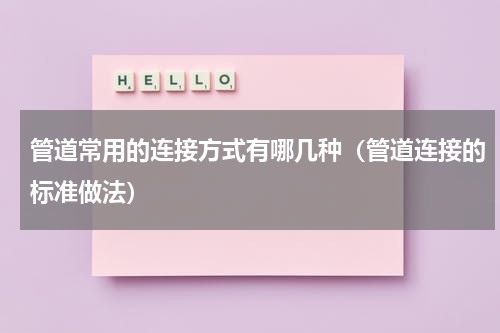 管道常用的连接方式有哪几种（管道连接的标准做法）