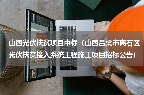 山西光伏扶贫项目中标（山西吕梁市离石区光伏扶贫接入系统工程施工项目招标公告）