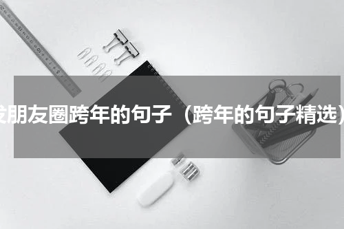 发朋友圈跨年的句子（跨年的句子精选）
