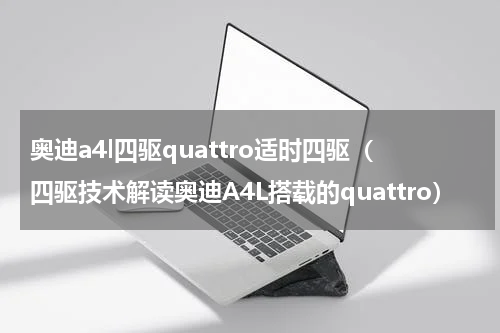奥迪a4l四驱quattro适时四驱（四驱技术解读奥迪A4L搭载的quattro）