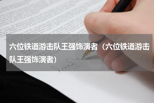 六位铁道游击队王强饰演者（六位铁道游击队王强饰演者）