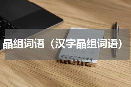 晶组词语（汉字晶组词语）