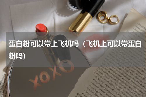蛋白粉可以带上飞机吗（飞机上可以带蛋白粉吗）