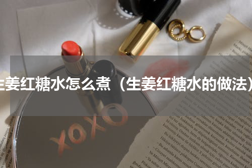 生姜红糖水怎么煮（生姜红糖水的做法）