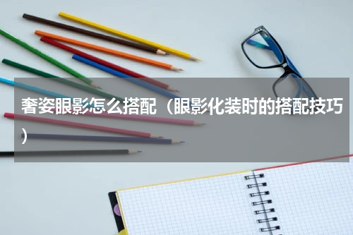 奢姿眼影怎么搭配（眼影化装时的搭配技巧）