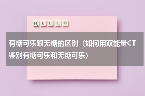 有糖可乐跟无糖的区别（如何用双能量CT鉴别有糖可乐和无糖可乐）