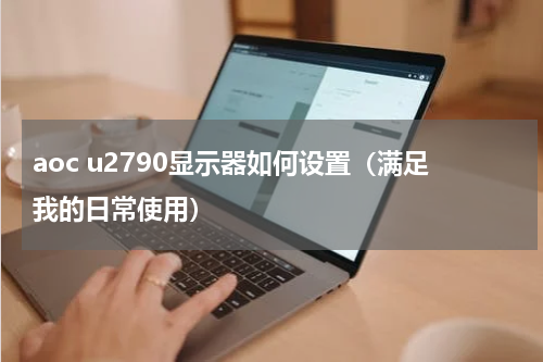 aoc u2790显示器如何设置（满足我的日常使用）
