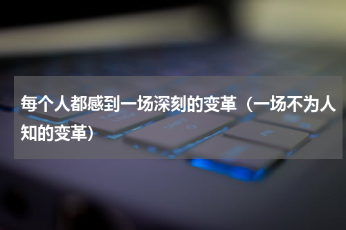 每个人都感到一场深刻的变革（一场不为人知的变革）