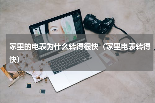 家里的电表为什么转得很快（家里电表转得快）