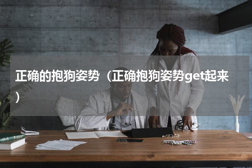 正确的抱狗姿势（正确抱狗姿势get起来）
