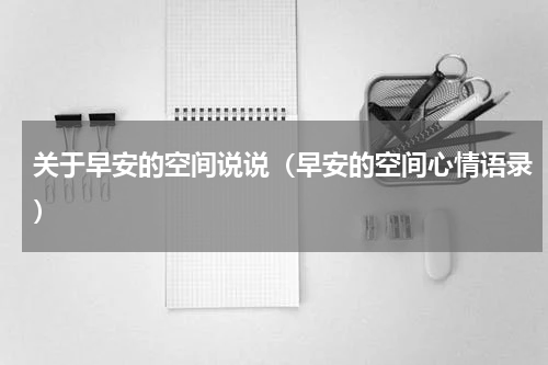 关于早安的空间说说（早安的空间心情语录）