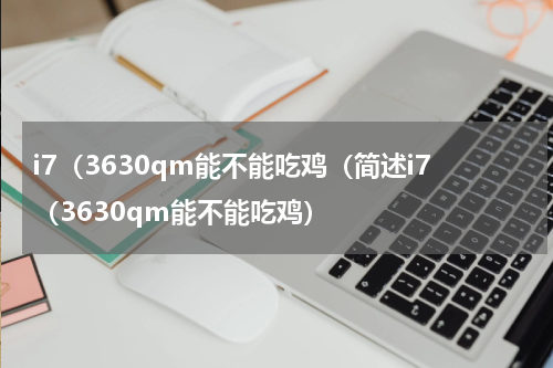 i7（3630qm能不能吃鸡（简述i7（3630qm能不能吃鸡）