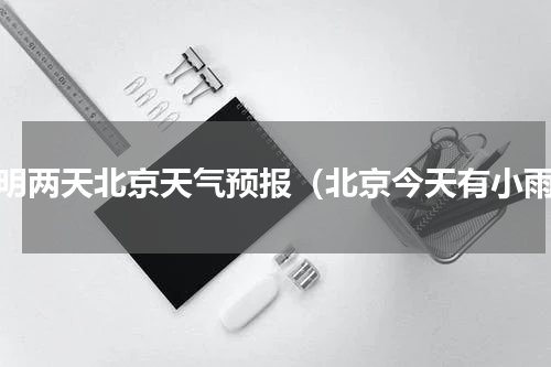 今明两天北京天气预报（北京今天有小雨）