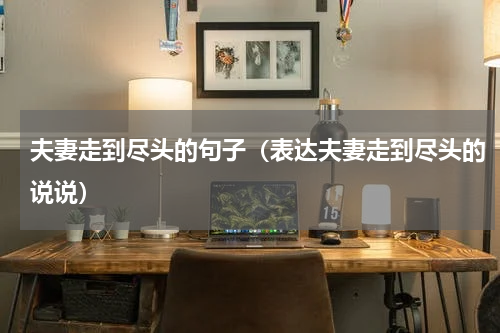 夫妻走到尽头的句子（表达夫妻走到尽头的说说）