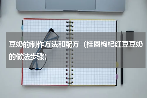 豆奶的制作方法和配方（桂圆枸杞红豆豆奶的做法步骤）