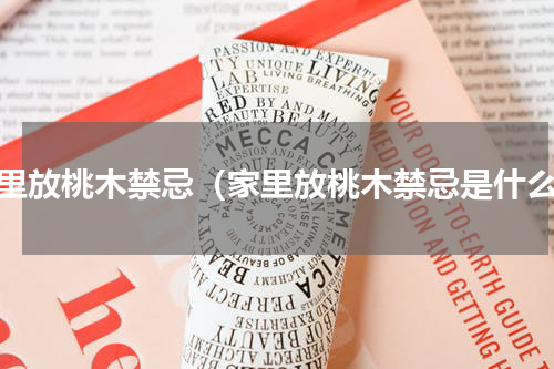 家里放桃木禁忌（家里放桃木禁忌是什么）