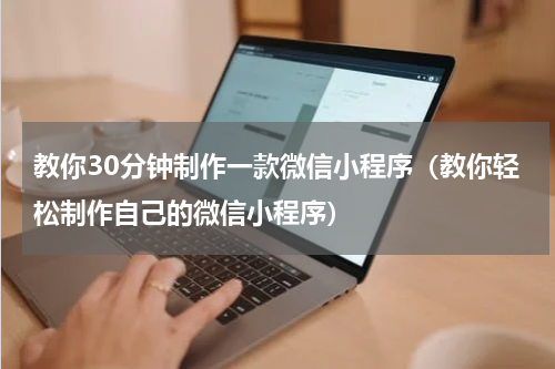 教你30分钟制作一款微信小程序（教你轻松制作自己的微信小程序）