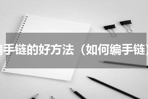 编手链的好方法（如何编手链）