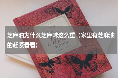 芝麻油为什么芝麻味这么重（家里有芝麻油的赶紧看看）