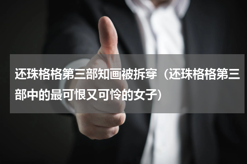 还珠格格第三部知画被拆穿（还珠格格第三部中的最可恨又可怜的女子）