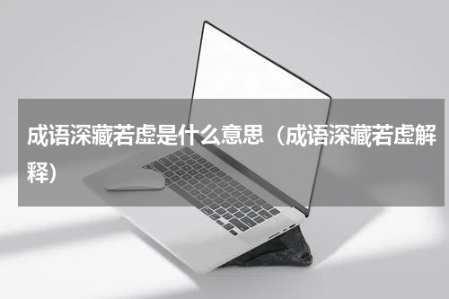 成语深藏若虚是什么意思（成语深藏若虚解释）