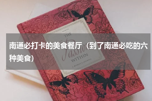 南通必打卡的美食餐厅（到了南通必吃的六种美食）