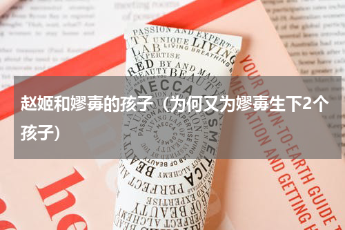 赵姬和嫪毐的孩子（为何又为嫪毐生下2个孩子）