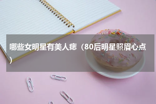 哪些女明星有美人痣（80后明星照眉心点）