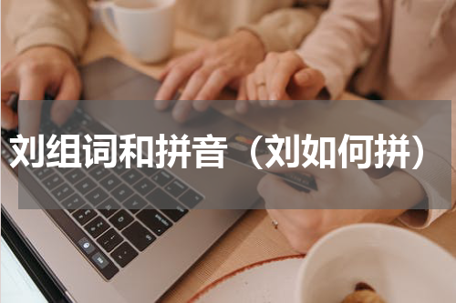刘组词和拼音（刘如何拼）