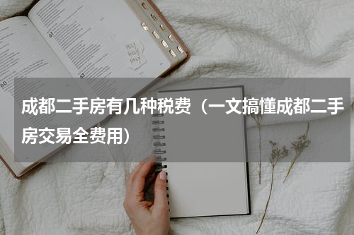 成都二手房有几种税费（一文搞懂成都二手房交易全费用）