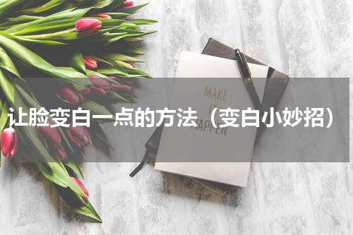 让脸变白一点的方法（变白小妙招）