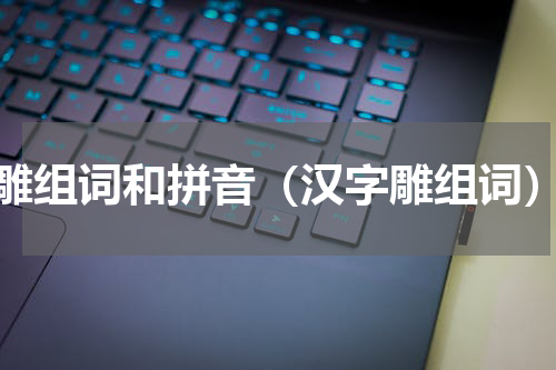 雕组词和拼音（汉字雕组词）