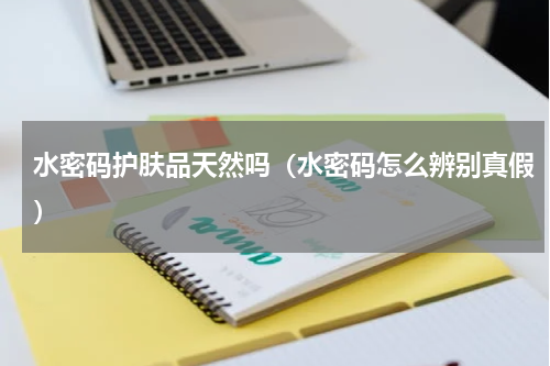 水密码护肤品天然吗（水密码怎么辨别真假）