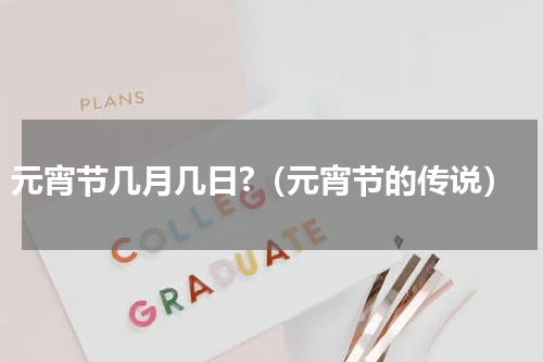 元宵节几月几日?（元宵节的传说）