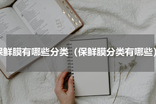 保鲜膜有哪些分类（保鲜膜分类有哪些）