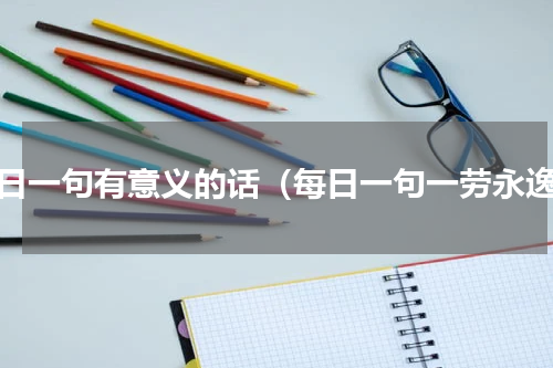 每日一句有意义的话（每日一句一劳永逸）