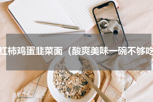 西红柿鸡蛋韭菜面（酸爽美味一碗不够吃）