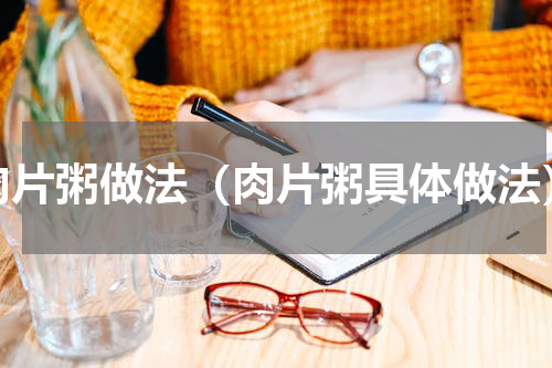 肉片粥做法（肉片粥具体做法）