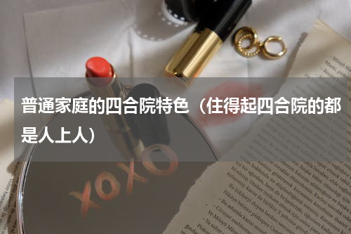 普通家庭的四合院特色（住得起四合院的都是人上人）