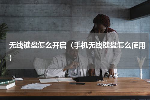 无线键盘怎么开启（手机无线键盘怎么使用）