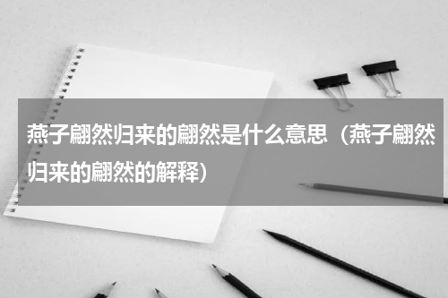 燕子翩然归来的翩然是什么意思（燕子翩然归来的翩然的解释）
