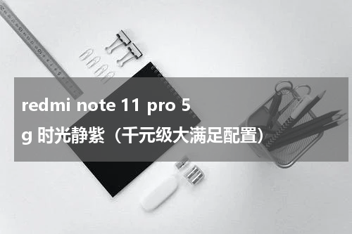 redmi note 11 pro 5g 时光静紫（千元级大满足配置）